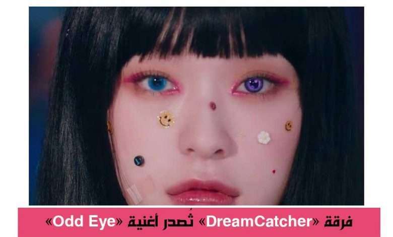 فرقة Dreamcatcher تُصدر أغنية "Odd Eye" بمفهوم قوي وفريد من نوعه