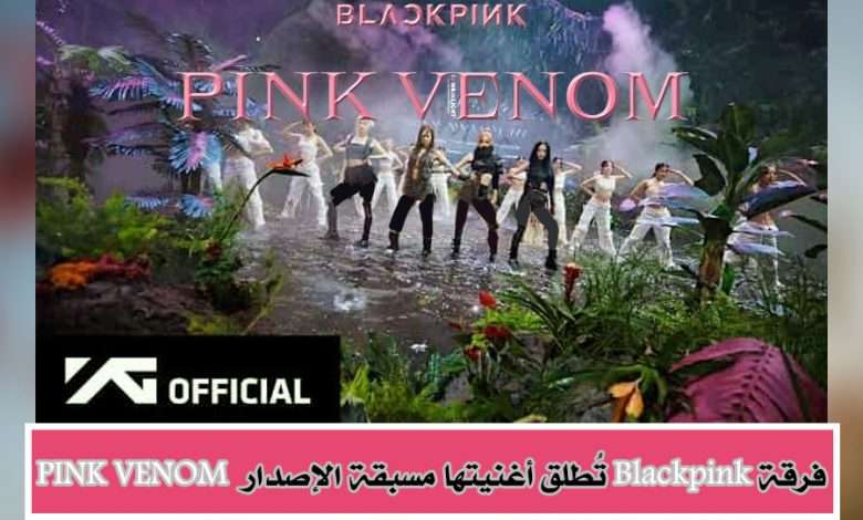 بلاك بينك Blackpink تُطلق أغنيتها مسبقة الإصدار Pink Venom